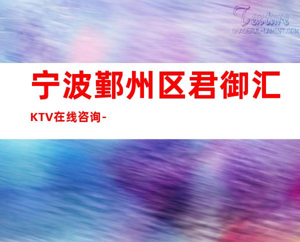 宁波鄞州区君御汇KTV在线咨询-免费预留包厢 – 宁波鄞州商务KTV