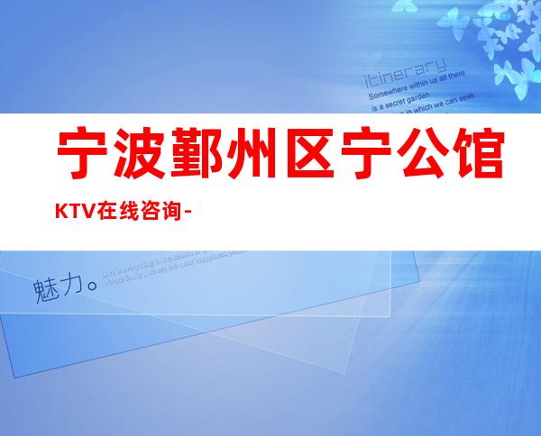 宁波鄞州区宁公馆KTV在线咨询-接待蕞优选择 – 宁波鄞州商务KTV