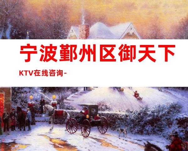 宁波鄞州区御天下KTV在线咨询-免费预留包厢 – 宁波鄞州商务KTV