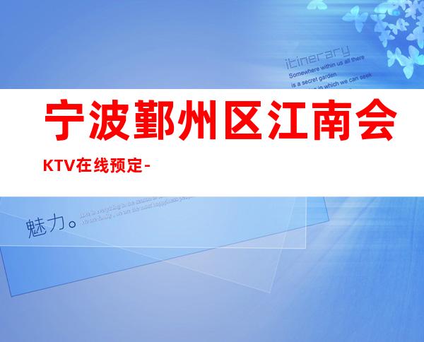 宁波鄞州区江南会KTV在线预定-火爆不容错过 – 宁波鄞州商务KTV