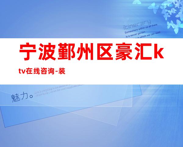 宁波鄞州区豪汇ktv在线咨询-装修高端大气 – 宁波鄞州商务KTV