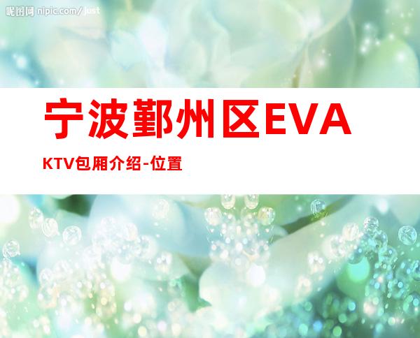 宁波鄞州区EVAKTV包厢介绍-位置消费一览 – 宁波鄞州商务KTV