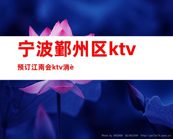 宁波鄞州区ktv预订江南会ktv消费介绍 – 宁波海曙商务KTV