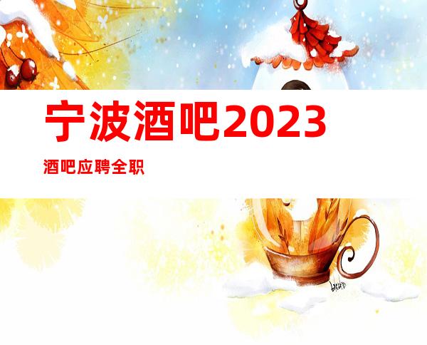 宁波酒吧2023酒吧应聘全职