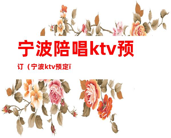 宁波陪唱ktv预订（宁波ktv预定）