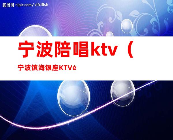 宁波陪唱ktv（宁波镇海银座KTV陪唱）