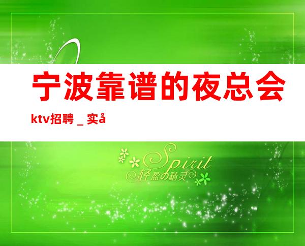 宁波靠谱的夜总会ktv招聘＿实力大团队