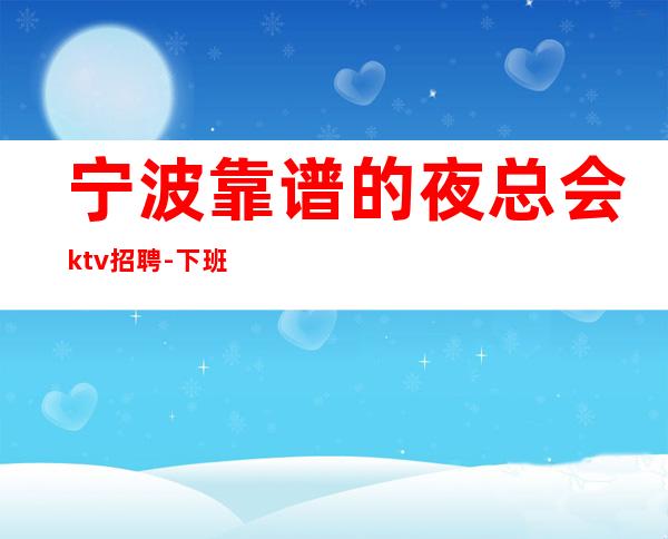 宁波靠谱的夜总会ktv招聘-下班直接结