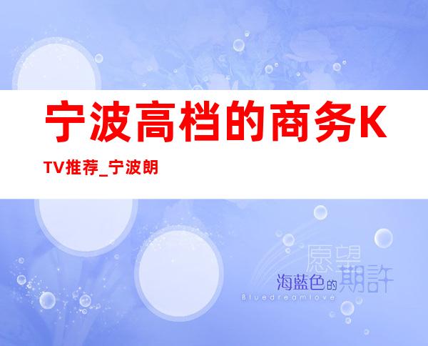 宁波高档的商务KTV推荐_宁波朗庭国际KTV消费 – 宁波海曙商务KTV