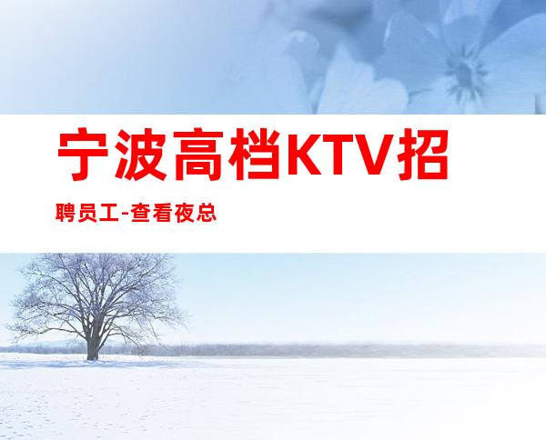 宁波高档KTV招聘员工-查看夜总会服务生需要做些什么