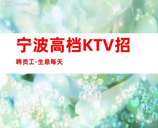 宁波高档KTV招聘员工-生意每天爆满