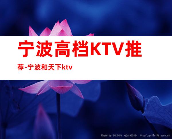 宁波高档KTV推荐-宁波和天下ktv消费 – 宁波海曙商务KTV