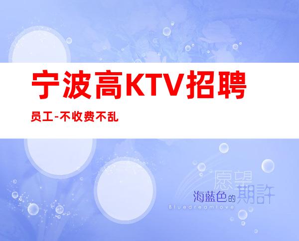 宁波高KTV招聘员工-不收费不乱收费-更高KTV招聘环境好