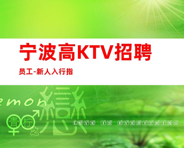 宁波高KTV招聘员工-新人入行指引塔-点开查看