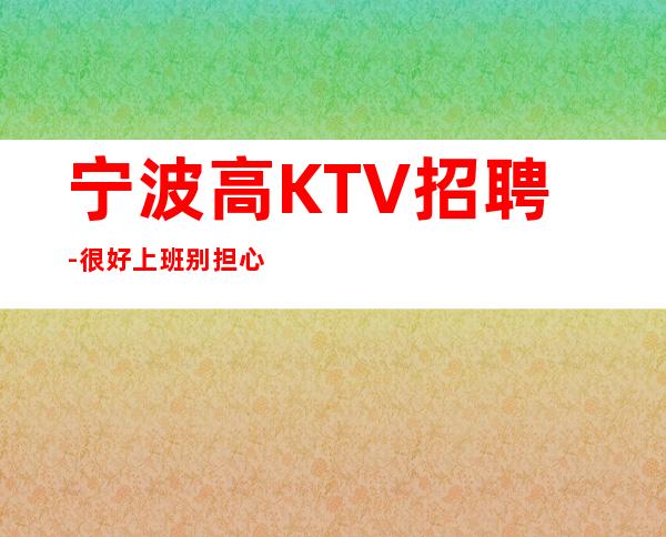 宁波高KTV招聘-很好上班别担心