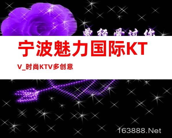 宁波魅力国际KTV_时尚KTV多创意,精彩生活添新意！