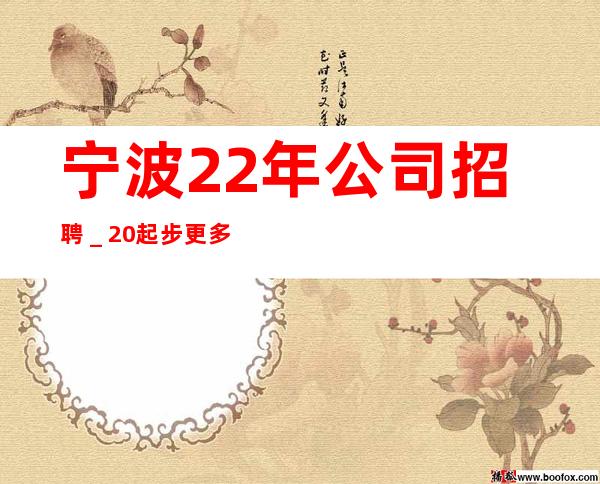 宁波22年公司招聘＿20起步更多高薪每天有