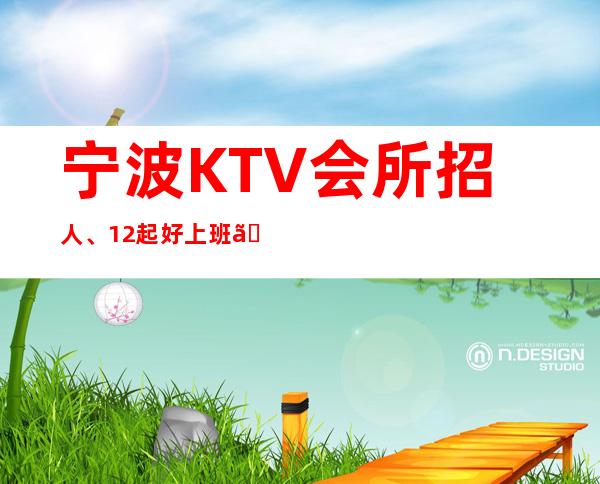 宁波KTV会所招人、1.2起好上班、班次多