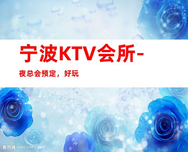 宁波KTV会所-夜总会预定，好玩的KTV会所推荐 – 宁波鄞州商务KTV