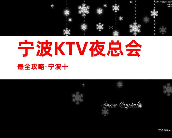 宁波KTV夜总会最全攻略-宁波十大夜总会排行榜推荐预订