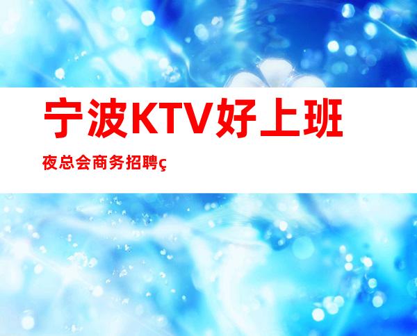 宁波KTV好上班夜总会商务招聘礼仪服务员迎宾