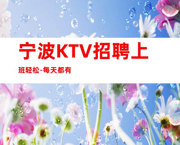 宁波KTV招聘上班轻松-每天都有班上