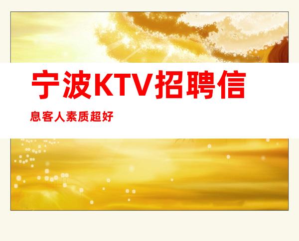 宁波KTV招聘信息客人素质超好