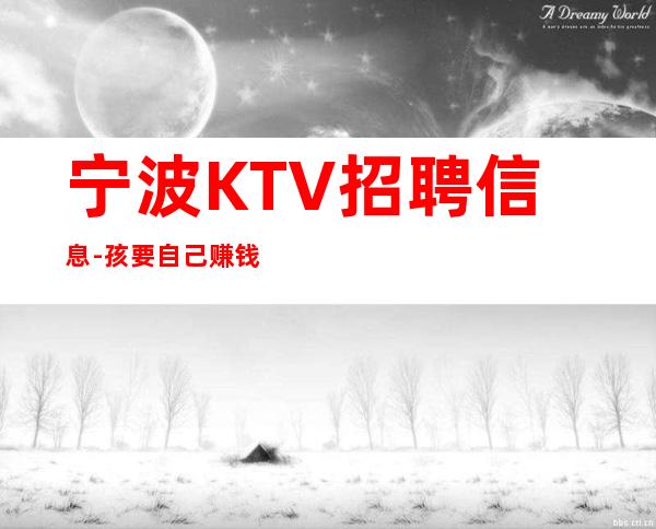 宁波KTV招聘信息-孩要自己赚钱