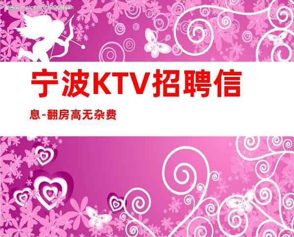 宁波KTV招聘信息-翻房高无杂费