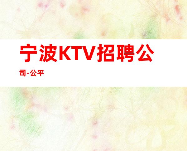 宁波KTV招聘公司-公平