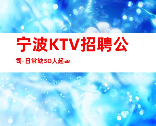 宁波KTV招聘公司-日常缺3O人起步场