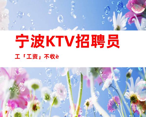 宁波KTV招聘员工「工资」不收费