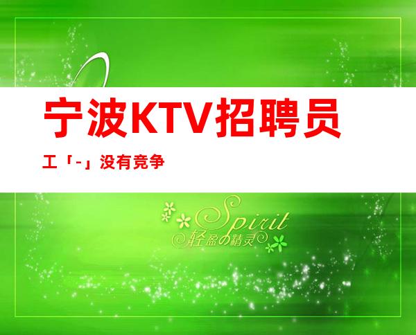 宁波KTV招聘员工「-」没有竞争