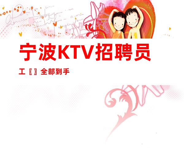 宁波KTV招聘员工〖〗全部到手