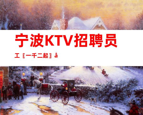 宁波KTV招聘员工〖一千二起〗入职门槛低