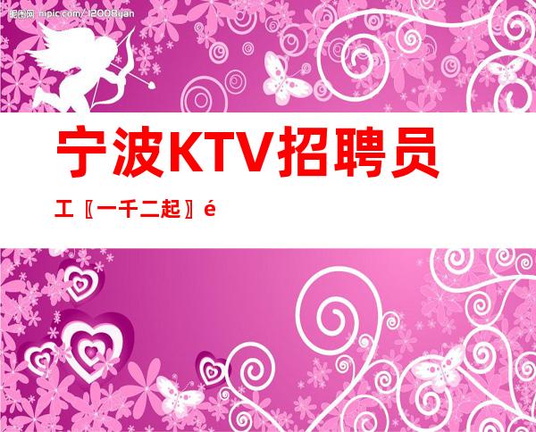 宁波KTV招聘员工〖一千二起〗领班温暖