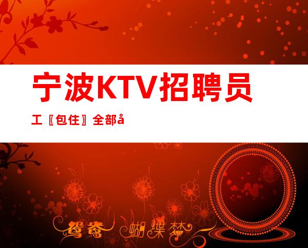 宁波KTV招聘员工〖包住〗全部开门