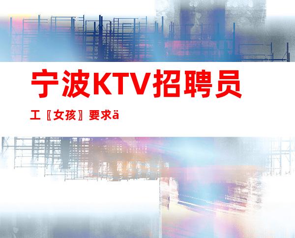 宁波KTV招聘员工〖女孩〗要求不高