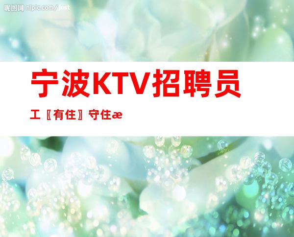 宁波KTV招聘员工〖有住〗守住本心