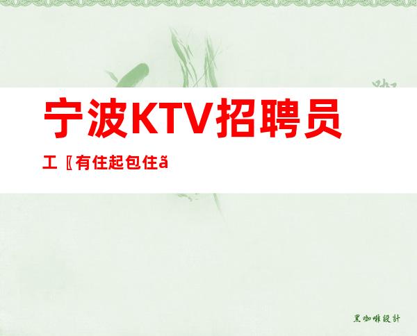 宁波KTV招聘员工〖有住起包住〗永不停业