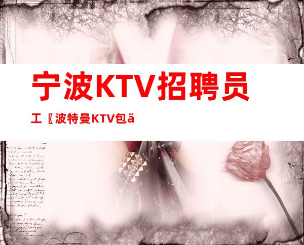 宁波KTV招聘员工〖波特曼KTV包住〗无套路
