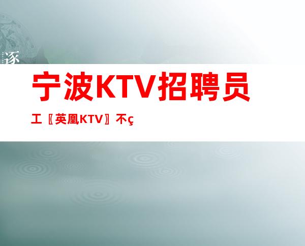 宁波KTV招聘员工〖英凰KTV〗不约束管理