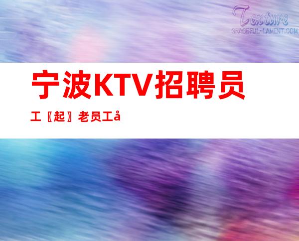 宁波KTV招聘员工〖起〗老员工全程带