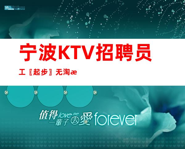 宁波KTV招聘员工〖起步〗无淘汰制度