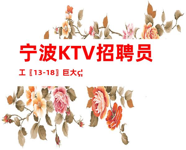 宁波KTV招聘员工〖13-18〗巨大福利待遇