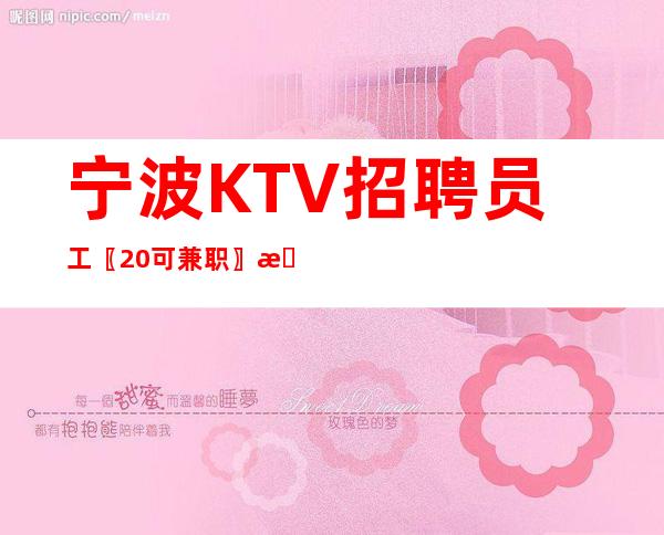 宁波KTV招聘员工〖20可兼职〗旺季急缺人