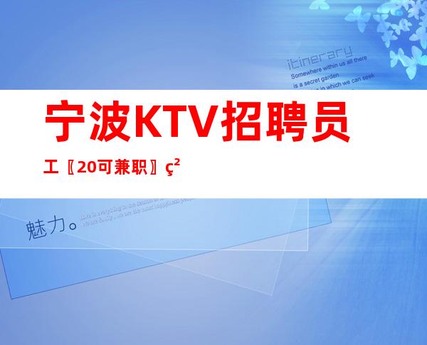 宁波KTV招聘员工〖20可兼职〗精益求精