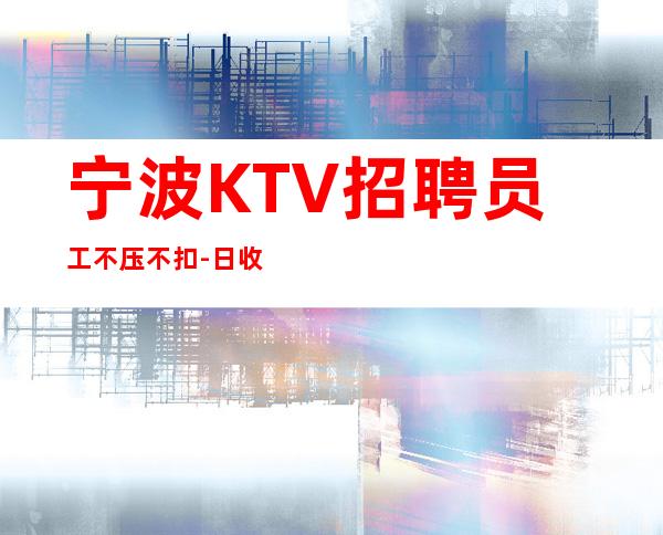 宁波KTV招聘员工不压不扣-日收入起