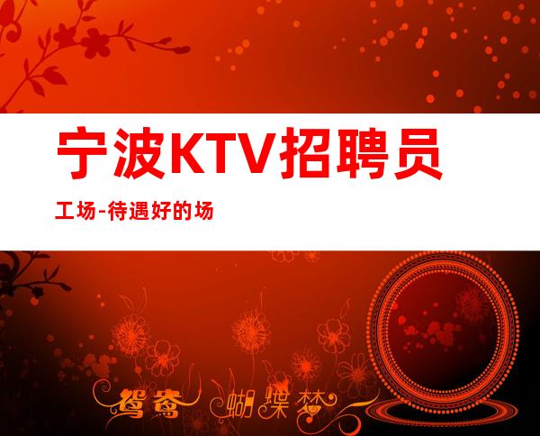 宁波KTV招聘员工场-待遇好的场所