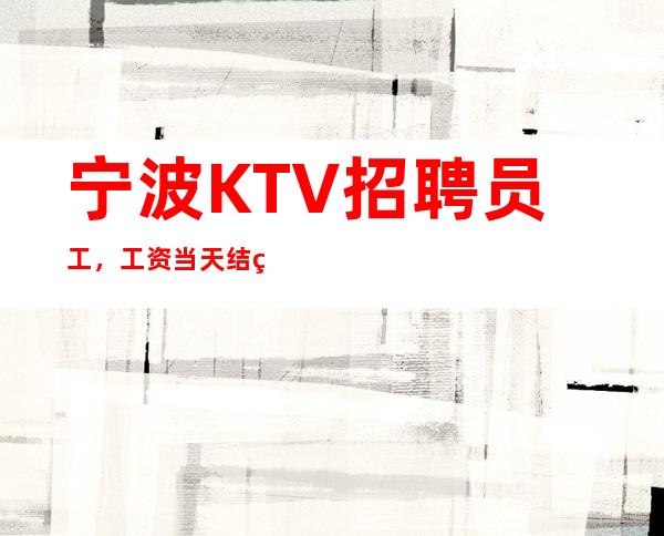 宁波KTV招聘员工， 工资当天结算 /场无订房任务